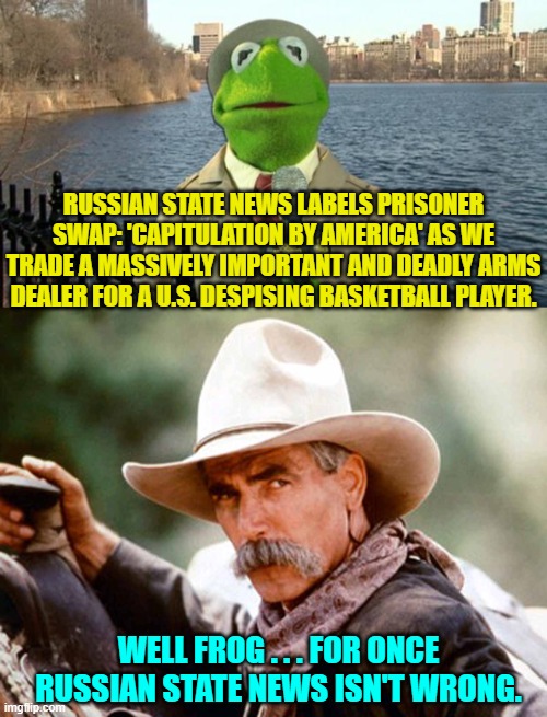 Remember Political 'independents', this is what YOU voted for over a terror of 'Mean Tweets'.  Enjoy. | RUSSIAN STATE NEWS LABELS PRISONER SWAP: 'CAPITULATION BY AMERICA' AS WE TRADE A MASSIVELY IMPORTANT AND DEADLY ARMS DEALER FOR A U.S. DESPISING BASKETBALL PLAYER. WELL FROG . . . FOR ONCE RUSSIAN STATE NEWS ISN'T WRONG. | image tagged in kermit news report | made w/ Imgflip meme maker