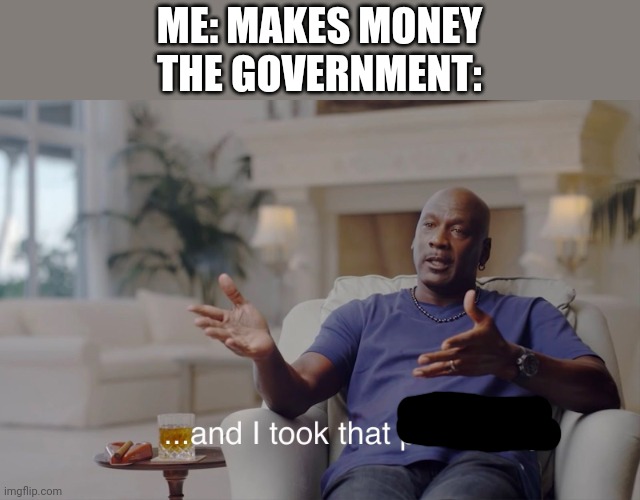 Meme #248 | ME: MAKES MONEY
THE GOVERNMENT: | image tagged in and i took that personally,taxes,government,memes,politics,so true | made w/ Imgflip meme maker