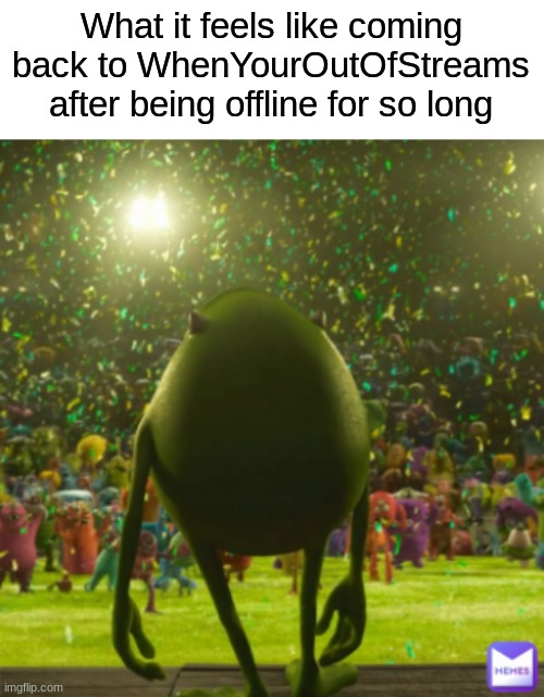 I'm back! | What it feels like coming back to WhenYourOutOfStreams after being offline for so long | made w/ Imgflip meme maker