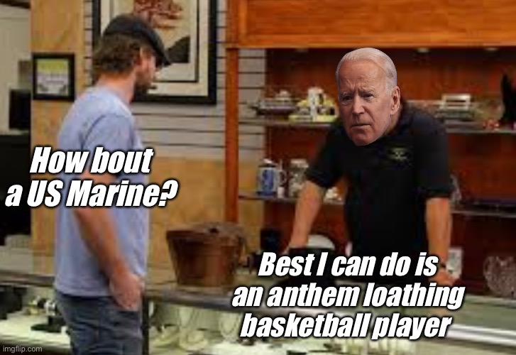 Pawn Stars is a great description for Biden’s dealings | How bout a US Marine? Best I can do is an anthem loathing basketball player | image tagged in pawn stars best i can do,politics lol,memes,derp | made w/ Imgflip meme maker