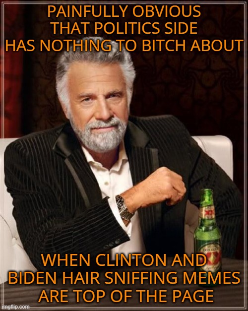 MAGA angry over nothing | PAINFULLY OBVIOUS THAT POLITICS SIDE HAS NOTHING TO BITCH ABOUT; WHEN CLINTON AND BIDEN HAIR SNIFFING MEMES
 ARE TOP OF THE PAGE | image tagged in the most interesting man in the world,donald trump,maga,angry,political meme | made w/ Imgflip meme maker