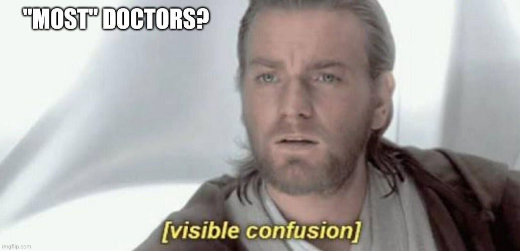 Visible Confusion | "MOST" DOCTORS? | image tagged in visible confusion | made w/ Imgflip meme maker