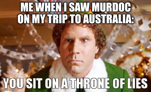 You sit on a throne of lies | ME WHEN I SAW MURDOC ON MY TRIP TO AUSTRALIA: | image tagged in you sit on a throne of lies | made w/ Imgflip meme maker