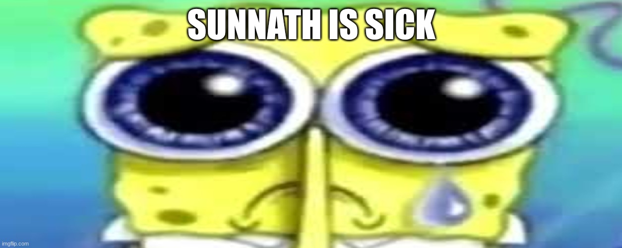 Sad Spong | SUNNATH IS SICK | image tagged in sad spong | made w/ Imgflip meme maker