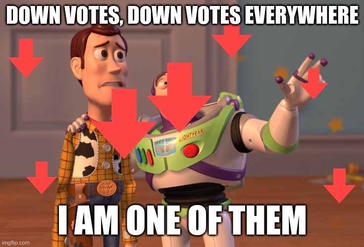 downvotes | DOWN VOTES, DOWN VOTES EVERYWHERE; I AM ONE OF THEM | image tagged in memes,x x everywhere | made w/ Imgflip meme maker