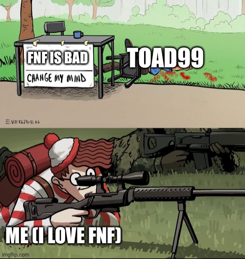 BEWARE, TOAD99 | TOAD99; FNF IS BAD; ME (I LOVE FNF) | image tagged in waldo snipes change my mind guy | made w/ Imgflip meme maker