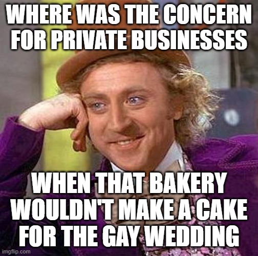 Creepy Condescending Wonka Meme | WHERE WAS THE CONCERN FOR PRIVATE BUSINESSES WHEN THAT BAKERY WOULDN'T MAKE A CAKE FOR THE GAY WEDDING | image tagged in memes,creepy condescending wonka | made w/ Imgflip meme maker