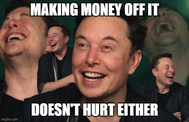 Elon Musk Laughing | MAKING MONEY OFF IT DOESN'T HURT EITHER | image tagged in elon musk laughing | made w/ Imgflip meme maker