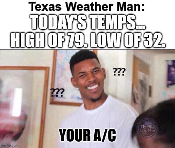 Texas Weather | Texas Weather Man:; TODAY'S TEMPS...
HIGH OF 79. LOW OF 32. YOUR A/C | image tagged in black guy confused,texas,weather,memes | made w/ Imgflip meme maker