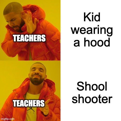 I'm just cold. | Kid wearing a hood; TEACHERS; Shool shooter; TEACHERS | image tagged in memes,drake hotline bling,school,teacher,oh wow are you actually reading these tags,school shooting | made w/ Imgflip meme maker
