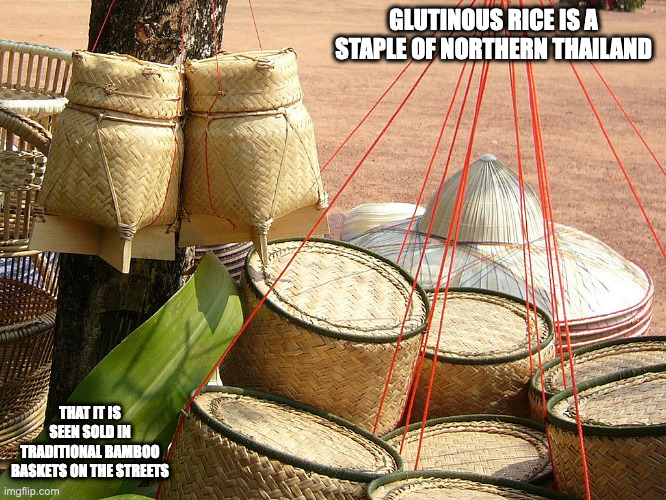 Kratip Khao | GLUTINOUS RICE IS A STAPLE OF NORTHERN THAILAND; THAT IT IS SEEN SOLD IN TRADITIONAL BAMBOO BASKETS ON THE STREETS | image tagged in food,memes | made w/ Imgflip meme maker