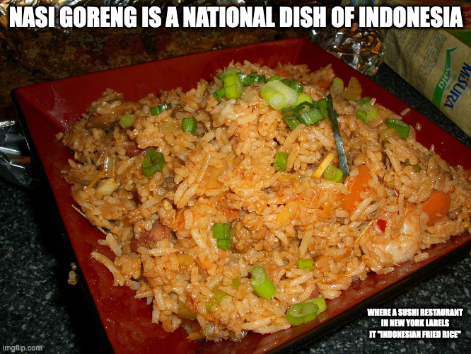 Nasi Goreng | NASI GORENG IS A NATIONAL DISH OF INDONESIA; WHERE A SUSHI RESTAURANT IN NEW YORK LABELS IT "INDONESIAN FRIED RICE" | image tagged in food,memes | made w/ Imgflip meme maker