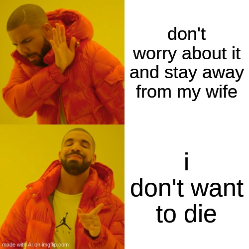 help him | don't worry about it and stay away from my wife; i don't want to die | image tagged in memes,drake hotline bling | made w/ Imgflip meme maker