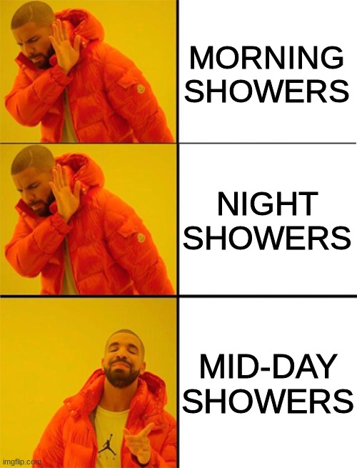Shower or Bath? |  MORNING SHOWERS; NIGHT SHOWERS; MID-DAY SHOWERS | image tagged in drake meme 3 panels,shower,night | made w/ Imgflip meme maker