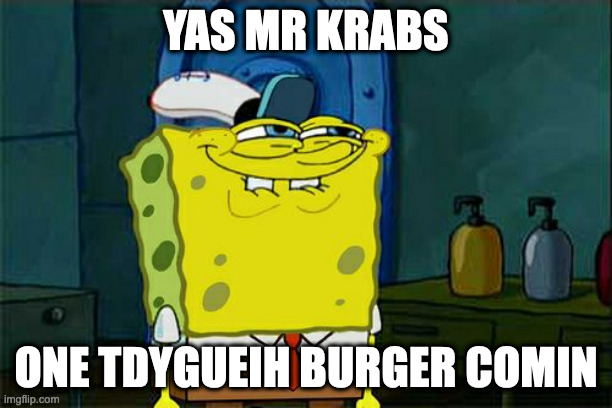 Don't You Squidward | YAS MR KRABS; ONE TDYGUEIH BURGER COMIN | image tagged in memes,don't you squidward | made w/ Imgflip meme maker