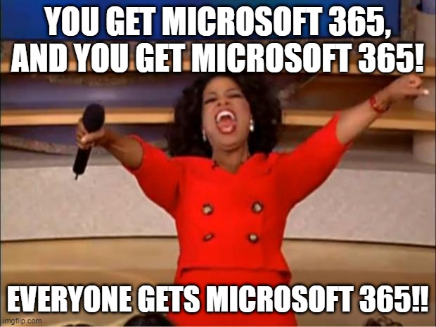 Leadership meme | YOU GET MICROSOFT 365, AND YOU GET MICROSOFT 365! EVERYONE GETS MICROSOFT 365!! | image tagged in memes,oprah you get a | made w/ Imgflip meme maker