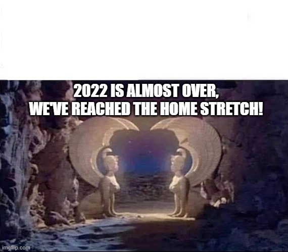 2022 | 2022 IS ALMOST OVER, WE'VE REACHED THE HOME STRETCH! | image tagged in neverending story,happy new year | made w/ Imgflip meme maker