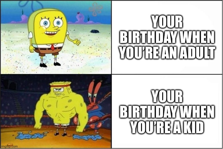 Your Birthday | YOUR BIRTHDAY WHEN YOU’RE AN ADULT; YOUR BIRTHDAY WHEN YOU’RE A KID | image tagged in weak vs strong spongebob,birthday,adult vs kid,spongebob,happy birthday | made w/ Imgflip meme maker