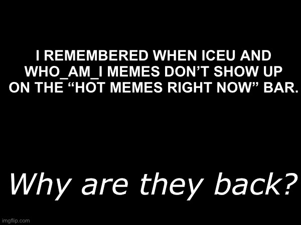 So... what happened here? | I REMEMBERED WHEN ICEU AND WHO_AM_I MEMES DON’T SHOW UP ON THE “HOT MEMES RIGHT NOW” BAR. Why are they back? | image tagged in iceu,who_am_i,raydog | made w/ Imgflip meme maker