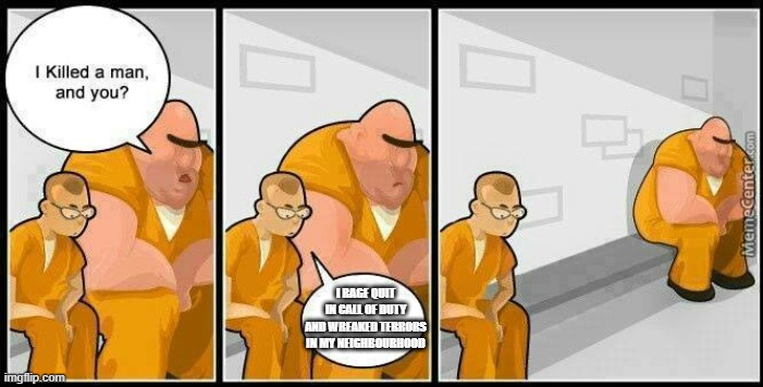 prisoners blank | I RAGE QUIT IN CALL OF DUTY AND WREAKED TERRORS IN MY NEIGHBOURHOOD | image tagged in prisoners blank | made w/ Imgflip meme maker