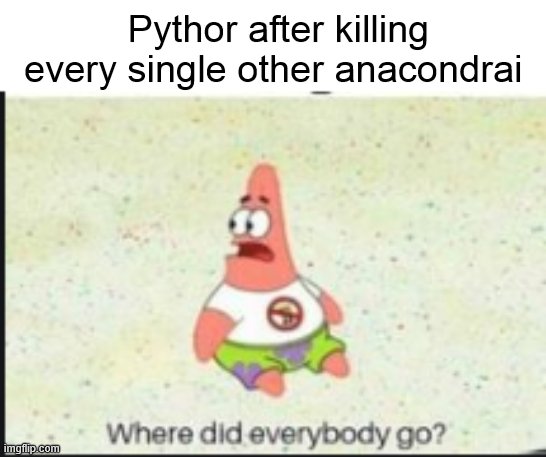 Pythor tho | Pythor after killing every single other anacondrai | image tagged in alone patrick,pythor,memes,funny,ninjago,anacondrai | made w/ Imgflip meme maker