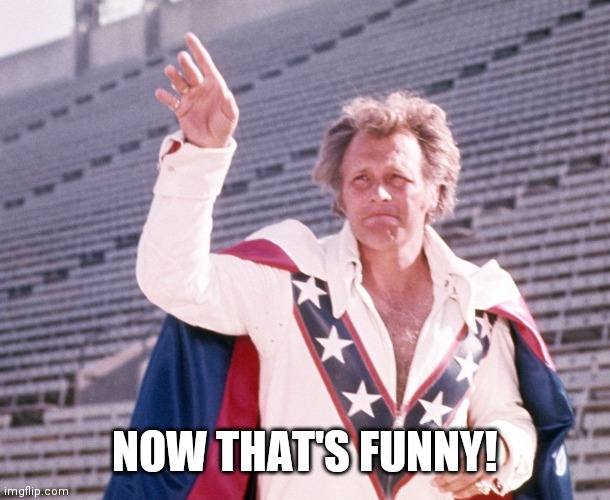 Evel Knievel | NOW THAT'S FUNNY! | image tagged in evel knievel | made w/ Imgflip meme maker