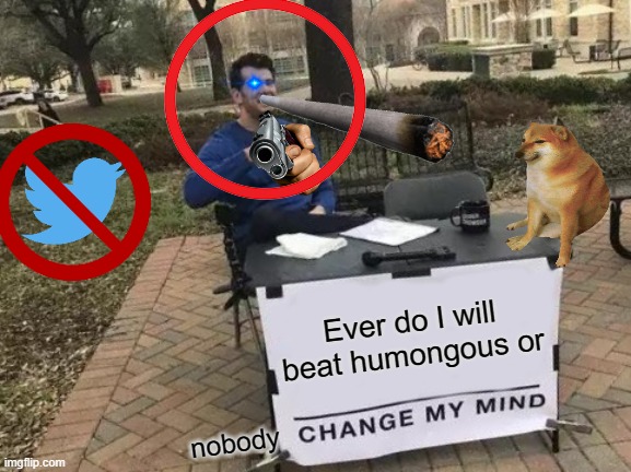 amongus | Ever do I will beat humongous or; nobody | image tagged in memes,change my mind | made w/ Imgflip meme maker