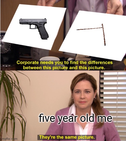 They're The Same Picture Meme | five year old me | image tagged in memes,they're the same picture | made w/ Imgflip meme maker