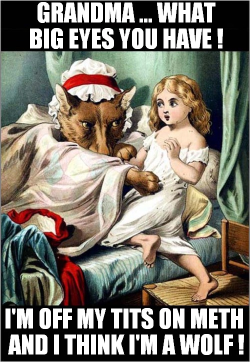 Careful Little Red Riding Hood ! | GRANDMA ... WHAT BIG EYES YOU HAVE ! I'M OFF MY TITS ON METH
 AND I THINK I'M A WOLF ! | image tagged in little red riding hood,wolf,meth,dark humour | made w/ Imgflip meme maker