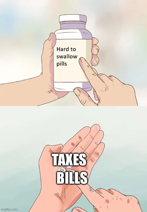 Hard To Swallow Pills Meme | TAXES; BILLS | image tagged in memes,hard to swallow pills | made w/ Imgflip meme maker