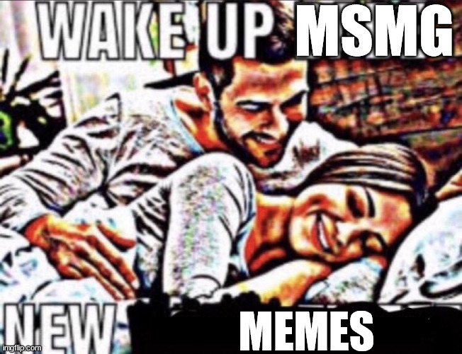 wake up babe | MSMG; MEMES | image tagged in wake up babe | made w/ Imgflip meme maker