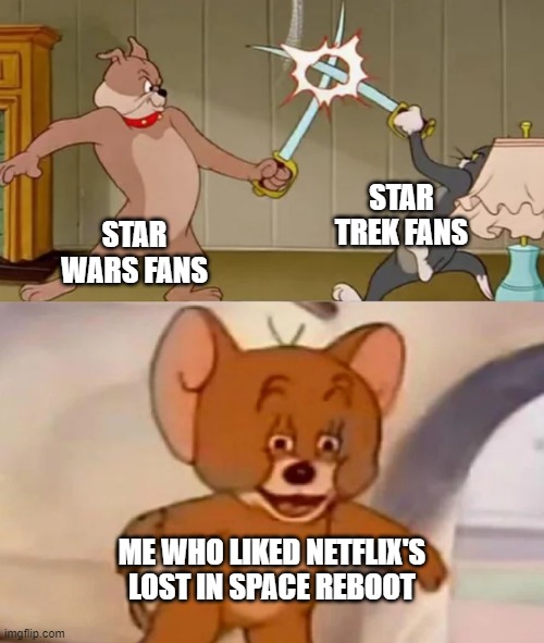 Seriously it wasn't bad | STAR TREK FANS; STAR WARS FANS; ME WHO LIKED NETFLIX'S LOST IN SPACE REBOOT | image tagged in tom and spike fighting,lost in space,star wars,star trek | made w/ Imgflip meme maker