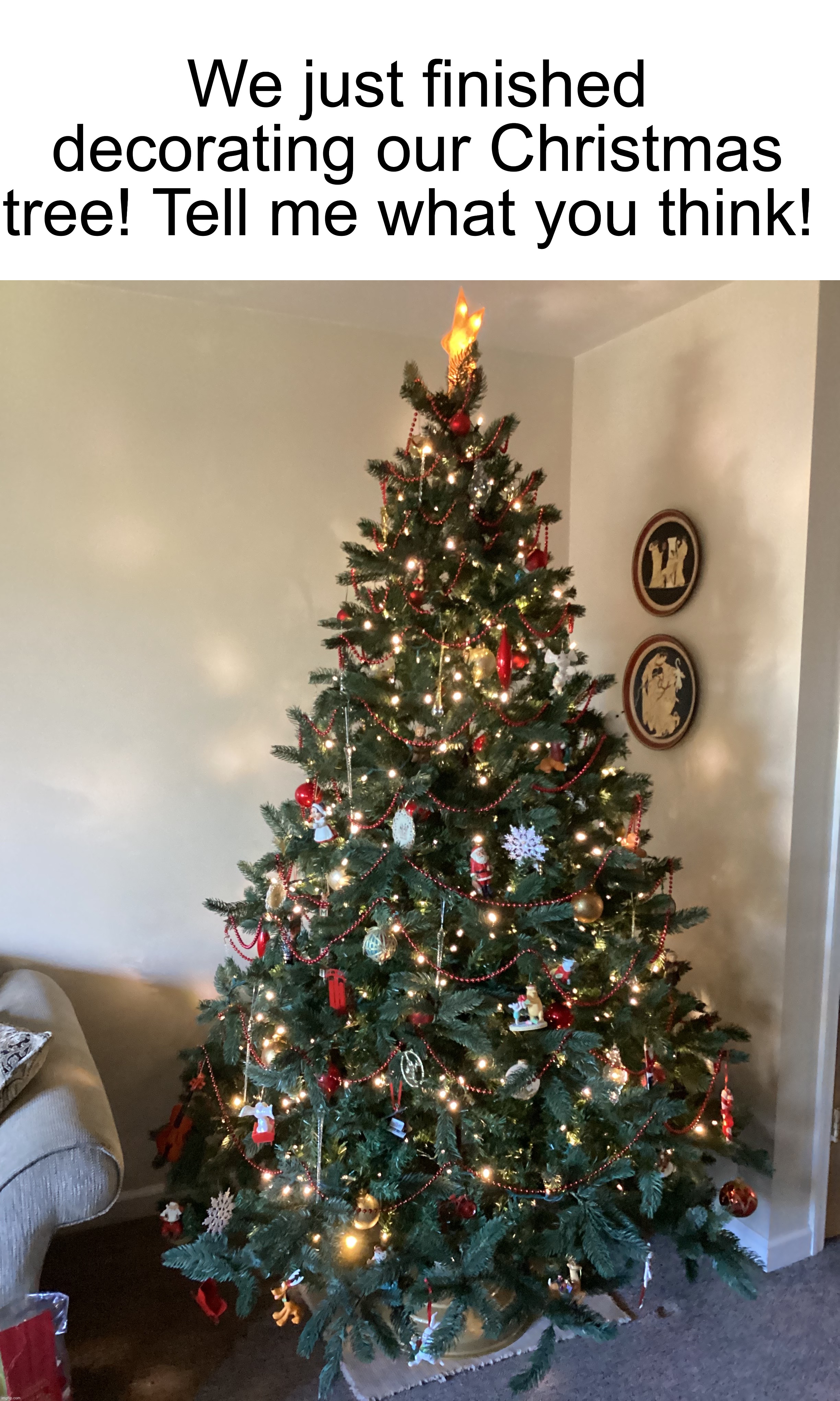 Let me know what you think :D | We just finished decorating our Christmas tree! Tell me what you think! | image tagged in share your own photos | made w/ Imgflip meme maker