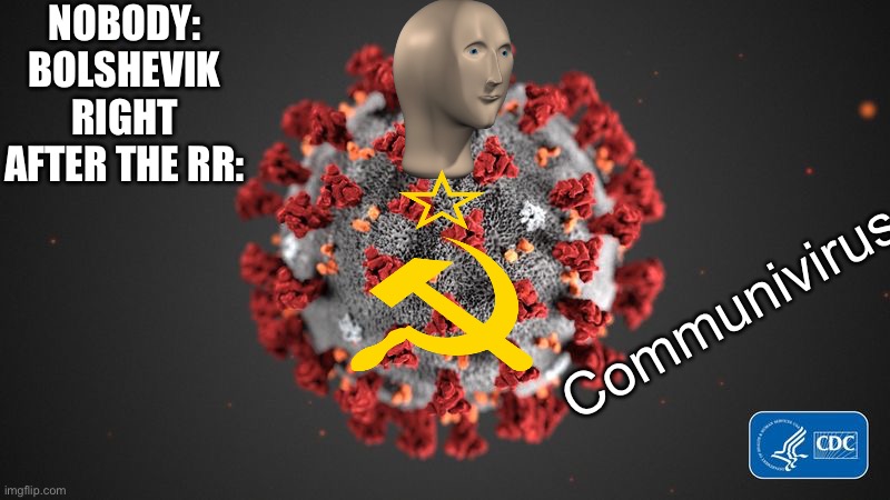 communisim | NOBODY:
BOLSHEVIK RIGHT AFTER THE RR:; Communivirus | image tagged in covid 19 | made w/ Imgflip meme maker