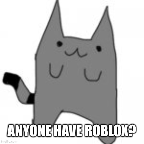 I’m bored | ANYONE HAVE ROBLOX? | image tagged in e | made w/ Imgflip meme maker