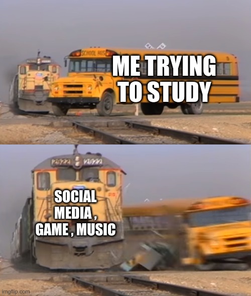 A train hitting a school bus | ME TRYING TO STUDY; SOCIAL MEDIA , GAME , MUSIC | image tagged in a train hitting a school bus,memes,funny | made w/ Imgflip meme maker