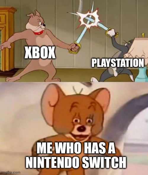 Nintendo switch is what I have | XBOX; PLAYSTATION; ME WHO HAS A NINTENDO SWITCH | image tagged in tom and jerry swordfight,memes,xbox vs ps4,nintendo switch | made w/ Imgflip meme maker