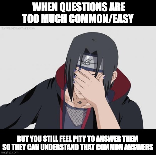 Common questions, common answers | WHEN QUESTIONS ARE TOO MUCH COMMON/EASY; BUT YOU STILL FEEL PITY TO ANSWER THEM SO THEY CAN UNDERSTAND THAT COMMON ANSWERS | image tagged in itachi facepalm | made w/ Imgflip meme maker