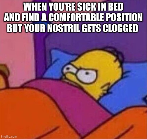 angry homer simpson in bed | WHEN YOU’RE SICK IN BED AND FIND A COMFORTABLE POSITION BUT YOUR NOSTRIL GETS CLOGGED | image tagged in angry homer simpson in bed | made w/ Imgflip meme maker