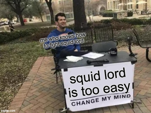 Change My Mind | me who knows how to fight squid lord; squid lord is too easy | image tagged in memes,change my mind,website,online,video games,gaming | made w/ Imgflip meme maker