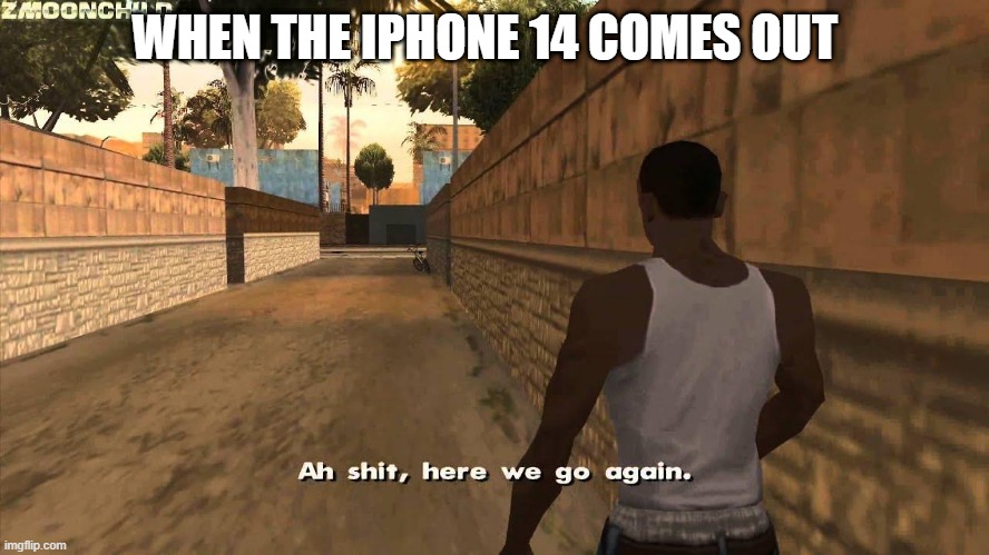 Here we go again | WHEN THE IPHONE 14 COMES OUT | image tagged in here we go again | made w/ Imgflip meme maker