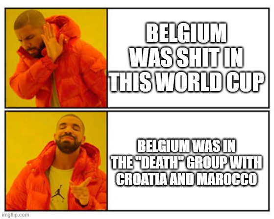 Belgium wasn't shit | BELGIUM WAS SHIT IN THIS WORLD CUP; BELGIUM WAS IN THE "DEATH" GROUP WITH CROATIA AND MAROCCO | image tagged in belgium,football,world cup | made w/ Imgflip meme maker