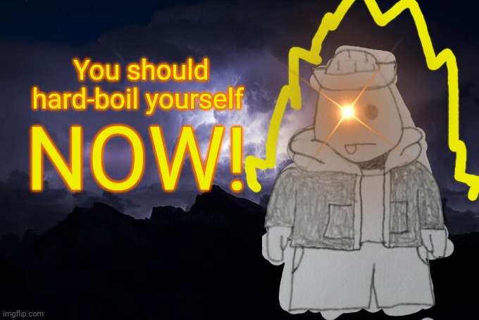 Please | You should hard-boil yourself; NOW! | made w/ Imgflip meme maker