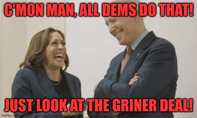 Biden Harris Laughing | C'MON MAN, ALL DEMS DO THAT! JUST LOOK AT THE GRINER DEAL! | image tagged in biden harris laughing | made w/ Imgflip meme maker