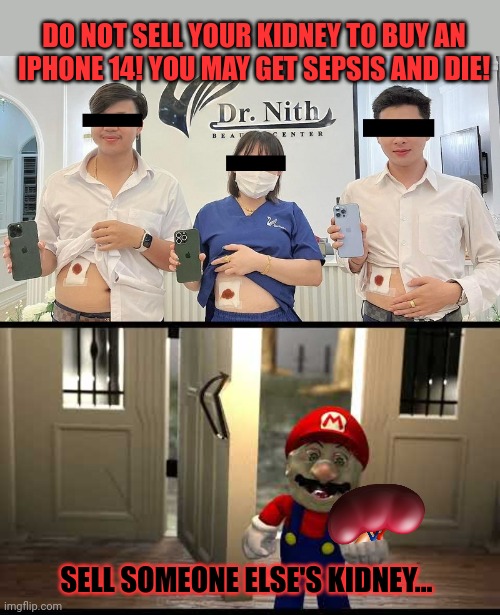 Pro tips | DO NOT SELL YOUR KIDNEY TO BUY AN IPHONE 14! YOU MAY GET SEPSIS AND DIE! SELL SOMEONE ELSE'S KIDNEY... | image tagged in healthy,tips,dont sell your kidney | made w/ Imgflip meme maker