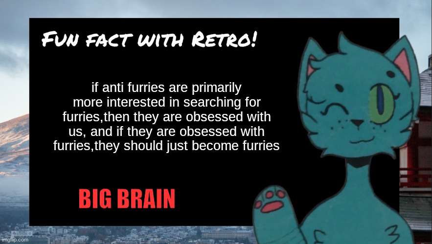 Fun fact with Retro | if anti furries are primarily more interested in searching for furries,then they are obsessed with us, and if they are obsessed with furries | image tagged in fun fact with retro | made w/ Imgflip meme maker