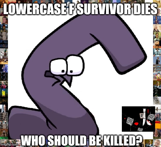 Lowercase f survivor died | LOWERCASE F SURVIVOR DIES; WHO SHOULD BE KILLED? | image tagged in traumatized g from alphabet lore | made w/ Imgflip meme maker