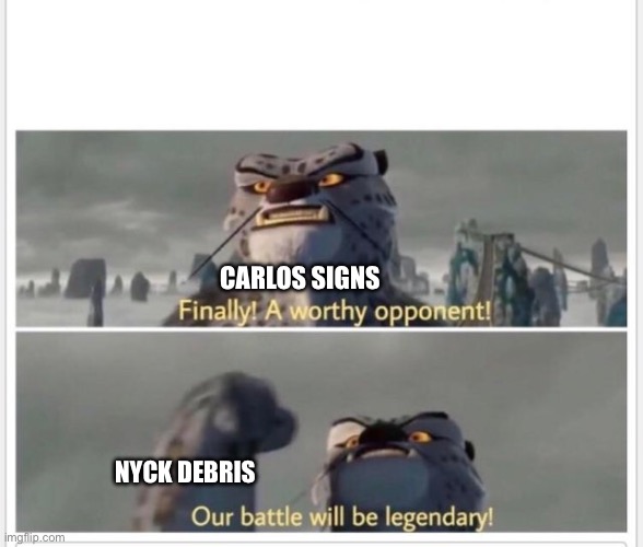 Finally! A worthy opponent! | CARLOS SIGNS; NYCK DEBRIS | image tagged in finally a worthy opponent | made w/ Imgflip meme maker
