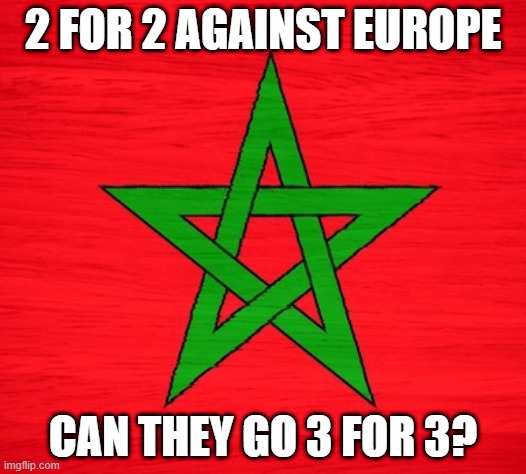 Mighty Morocco | 2 FOR 2 AGAINST EUROPE; CAN THEY GO 3 FOR 3? | image tagged in morocco | made w/ Imgflip meme maker