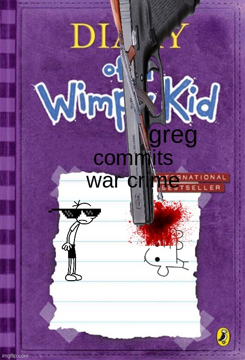 greg commits war crime | greg; commits war crime | image tagged in diary of a wimpy kid cover template | made w/ Imgflip meme maker